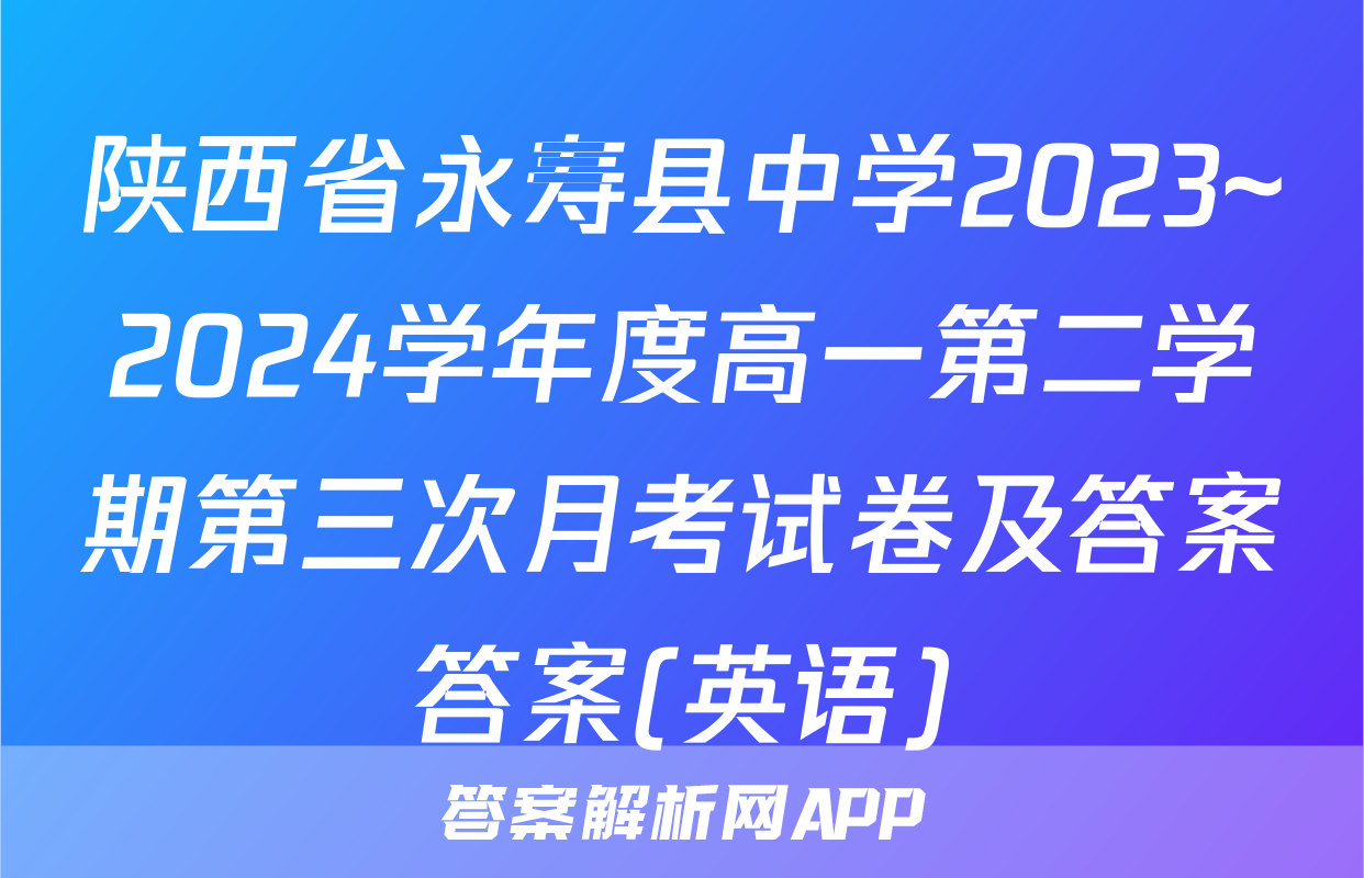 陕西省永寿县中学2023~2024学年度高一第二学期第三次月考试卷及答案答案(英语)