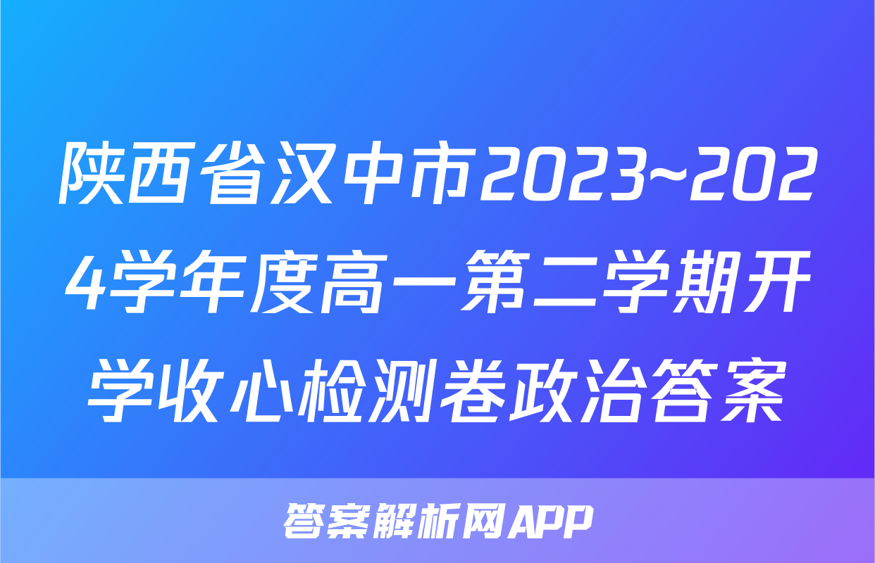 陕西省汉中市2023~2024学年度高一第二学期开学收心检测卷政治答案