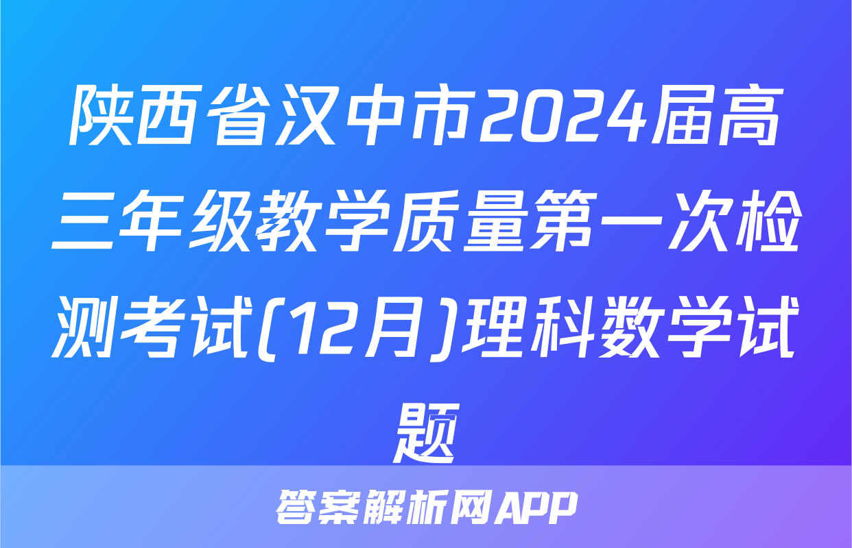 陕西省汉中市2024届高三年级教学质量第一次检测考试(12月)理科数学试题