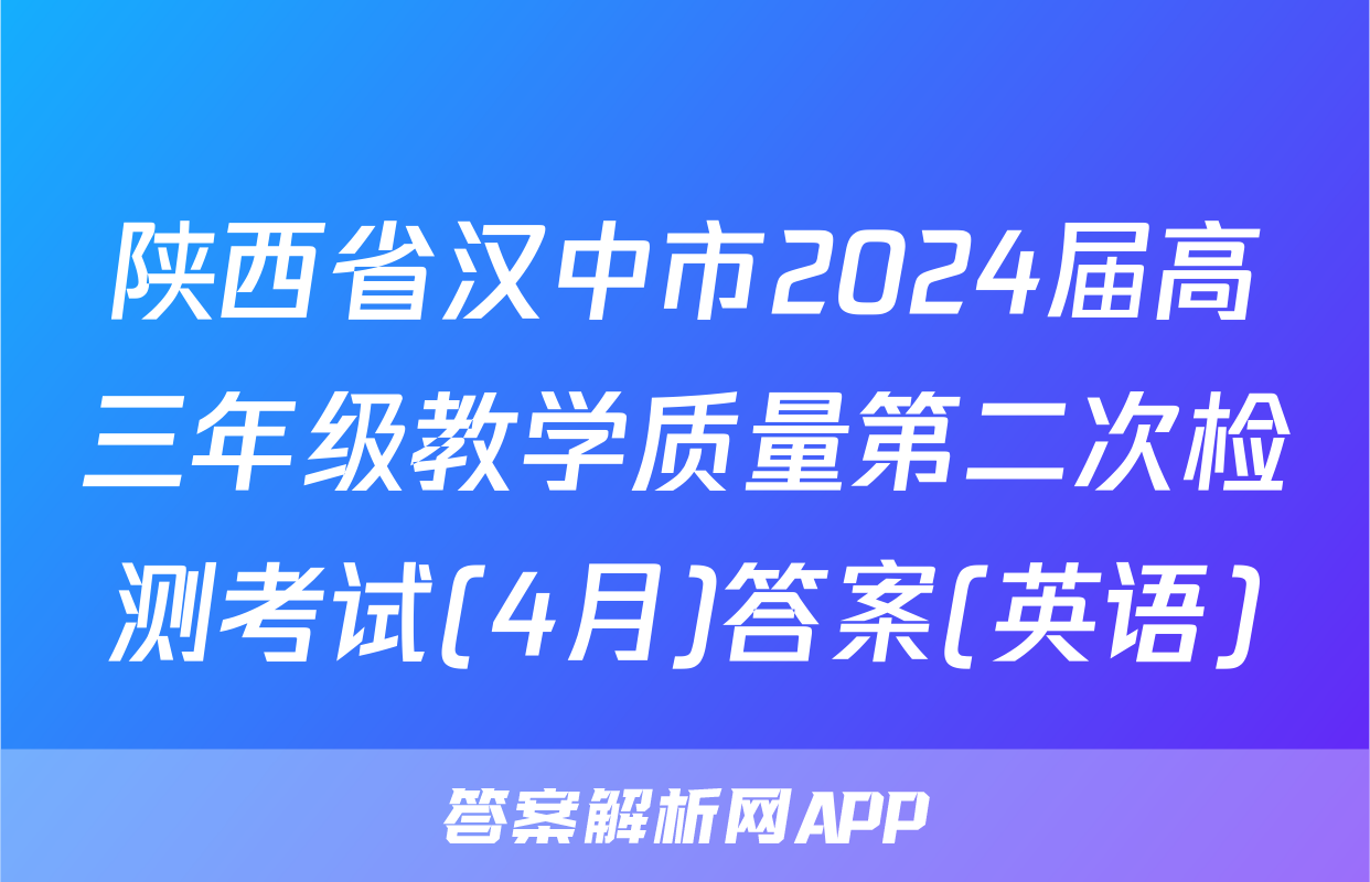 陕西省汉中市2024届高三年级教学质量第二次检测考试(4月)答案(英语)