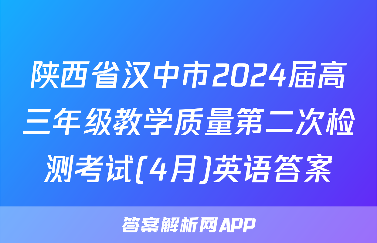 陕西省汉中市2024届高三年级教学质量第二次检测考试(4月)英语答案