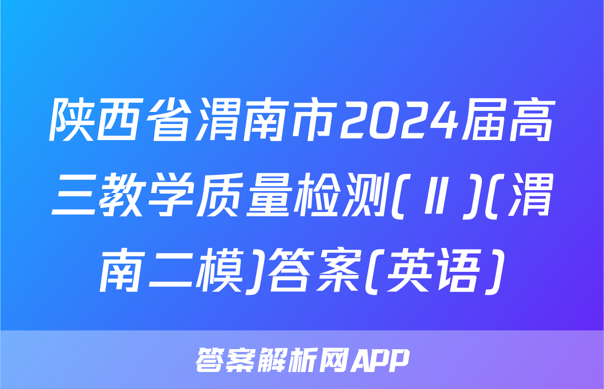 陕西省渭南市2024届高三教学质量检测(Ⅱ)(渭南二模)答案(英语)