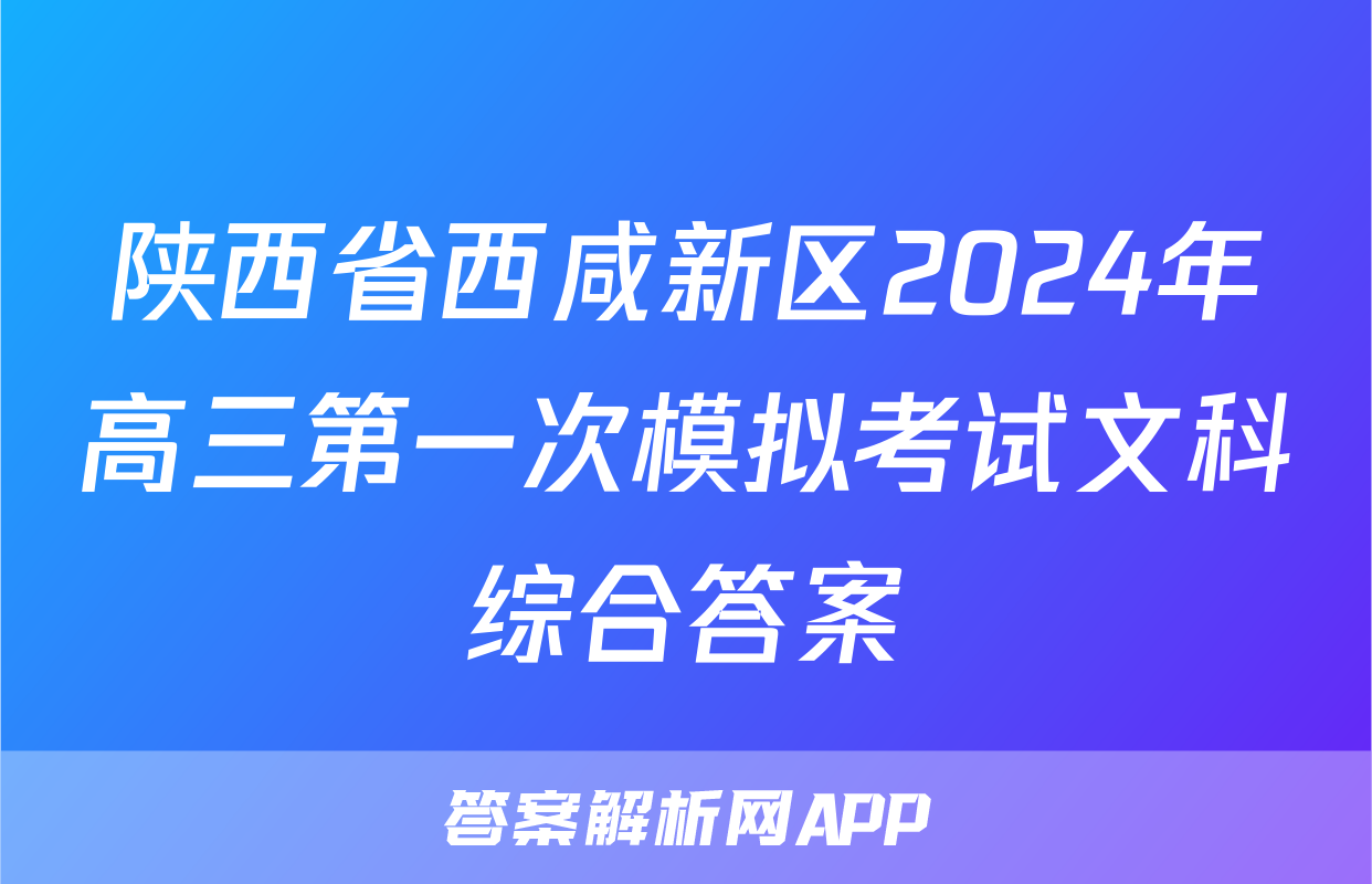 陕西省西咸新区2024年高三第一次模拟考试文科综合答案