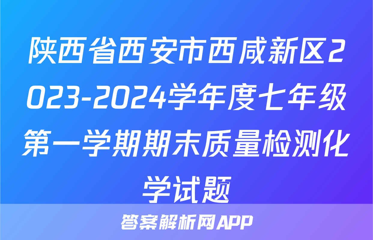 陕西省西安市西咸新区2023-2024学年度七年级第一学期期末质量检测化学试题