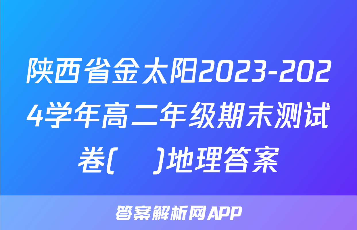 陕西省金太阳2023-2024学年高二年级期末测试卷(❀)地理答案