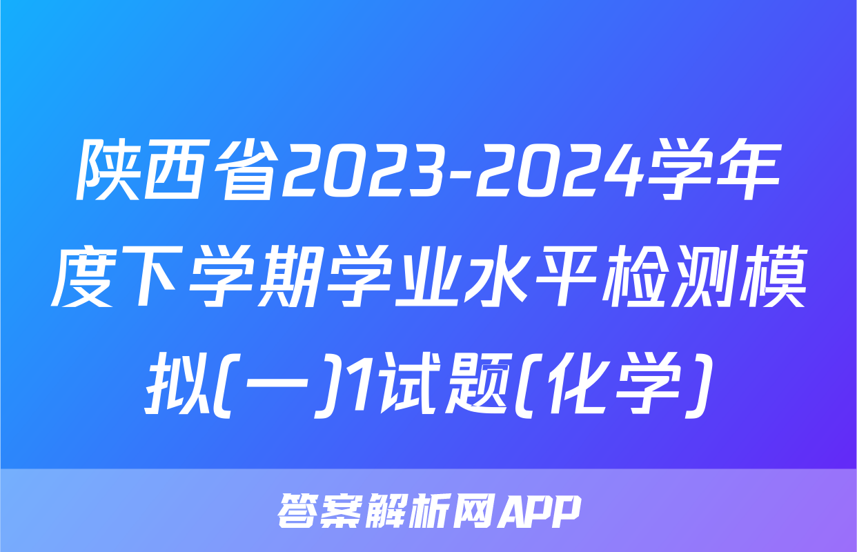陕西省2023-2024学年度下学期学业水平检测模拟(一)1试题(化学)