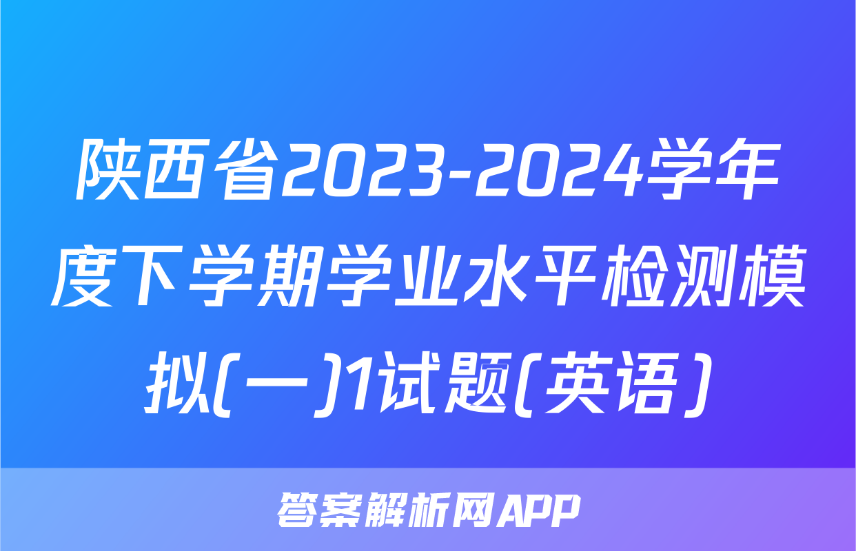 陕西省2023-2024学年度下学期学业水平检测模拟(一)1试题(英语)