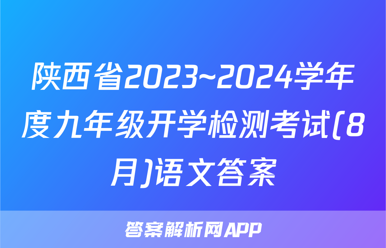 陕西省2023~2024学年度九年级开学检测考试(8月)语文答案