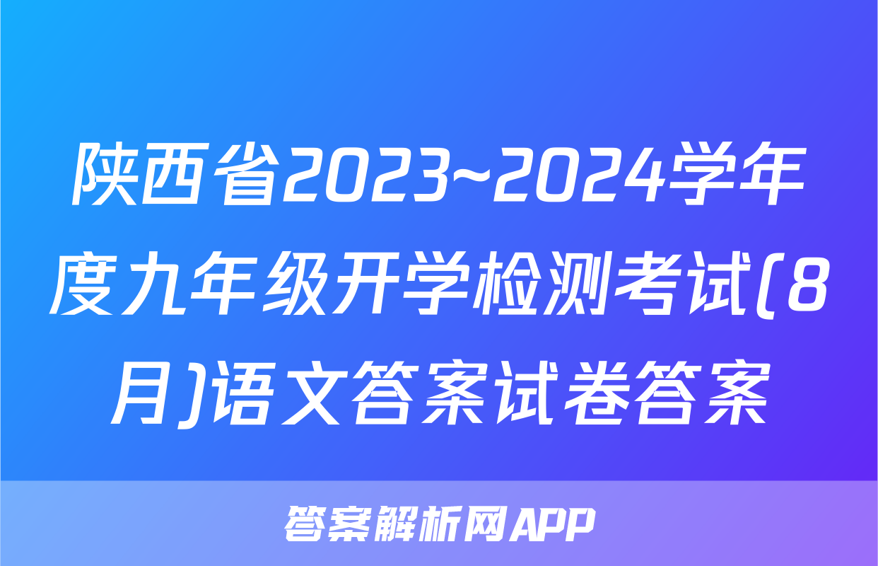 陕西省2023~2024学年度九年级开学检测考试(8月)语文答案试卷答案