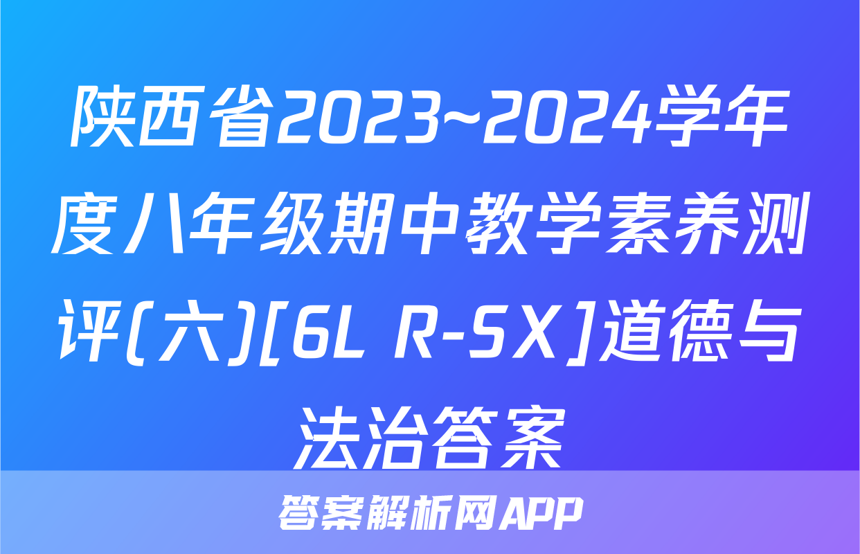 陕西省2023~2024学年度八年级期中教学素养测评(六)[6L R-SX]道德与法治答案