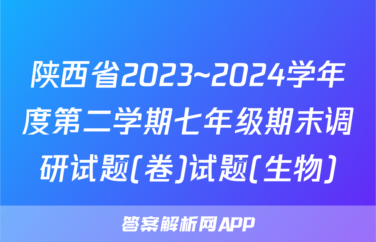 陕西省2023~2024学年度第二学期七年级期末调研试题(卷)试题(生物)