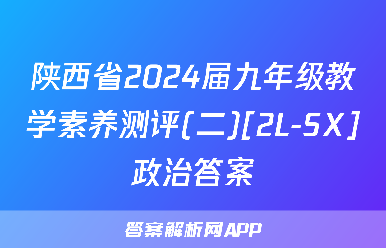 陕西省2024届九年级教学素养测评(二)[2L-SX]政治答案