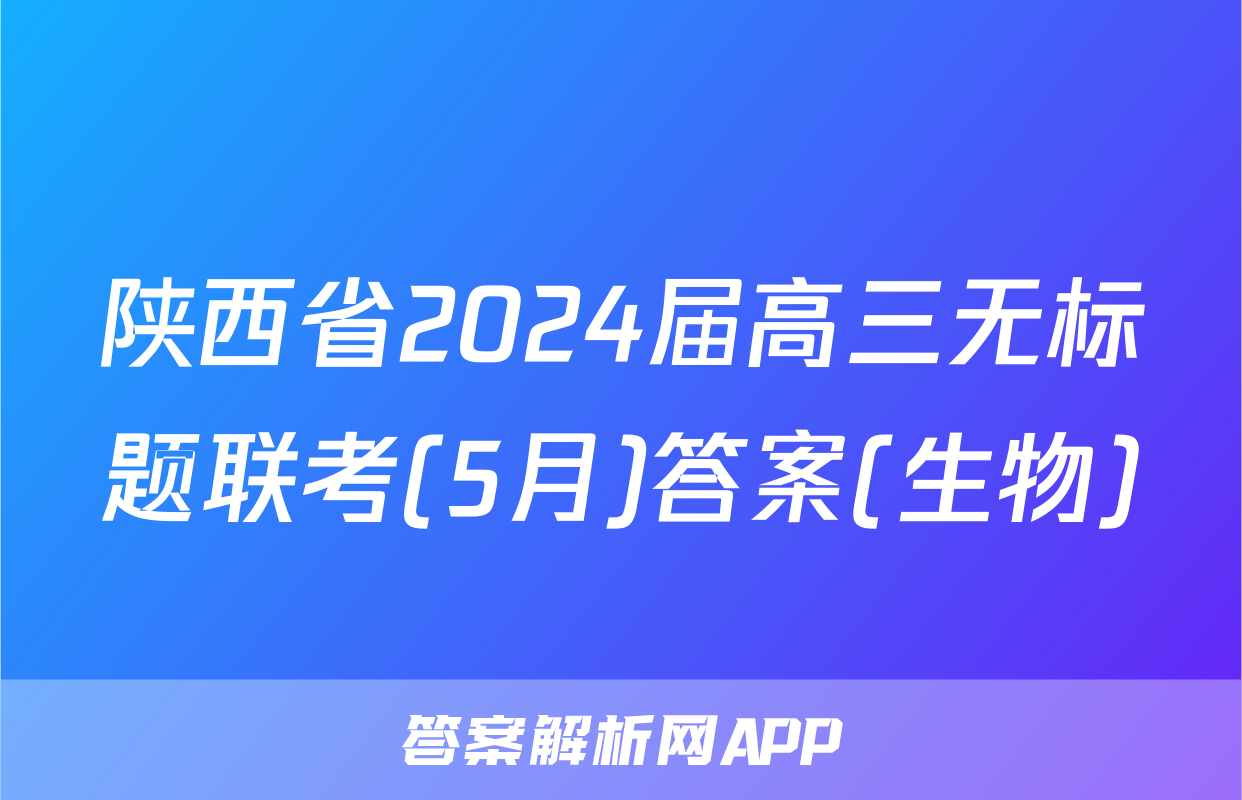 陕西省2024届高三无标题联考(5月)答案(生物)