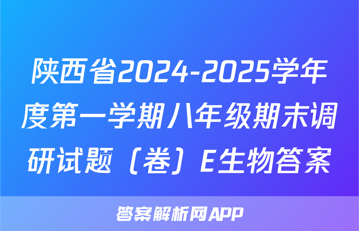 陕西省2024-2025学年度第一学期八年级期末调研试题（卷）E生物答案