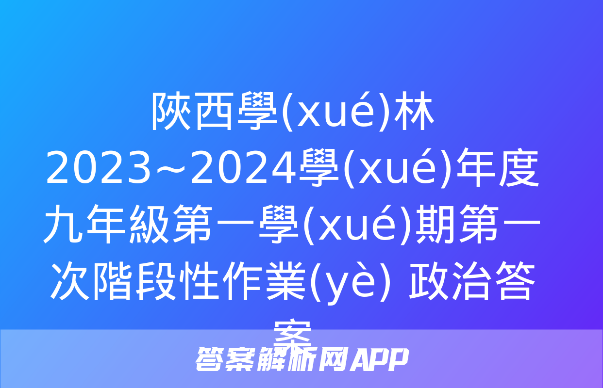 陜西學(xué)林2023~2024學(xué)年度九年級第一學(xué)期第一次階段性作業(yè) 政治答案