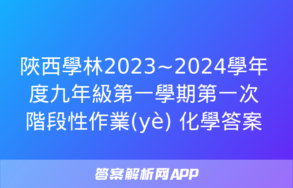 陜西學林2023~2024學年度九年級第一學期第一次階段性作業(yè) 化學答案