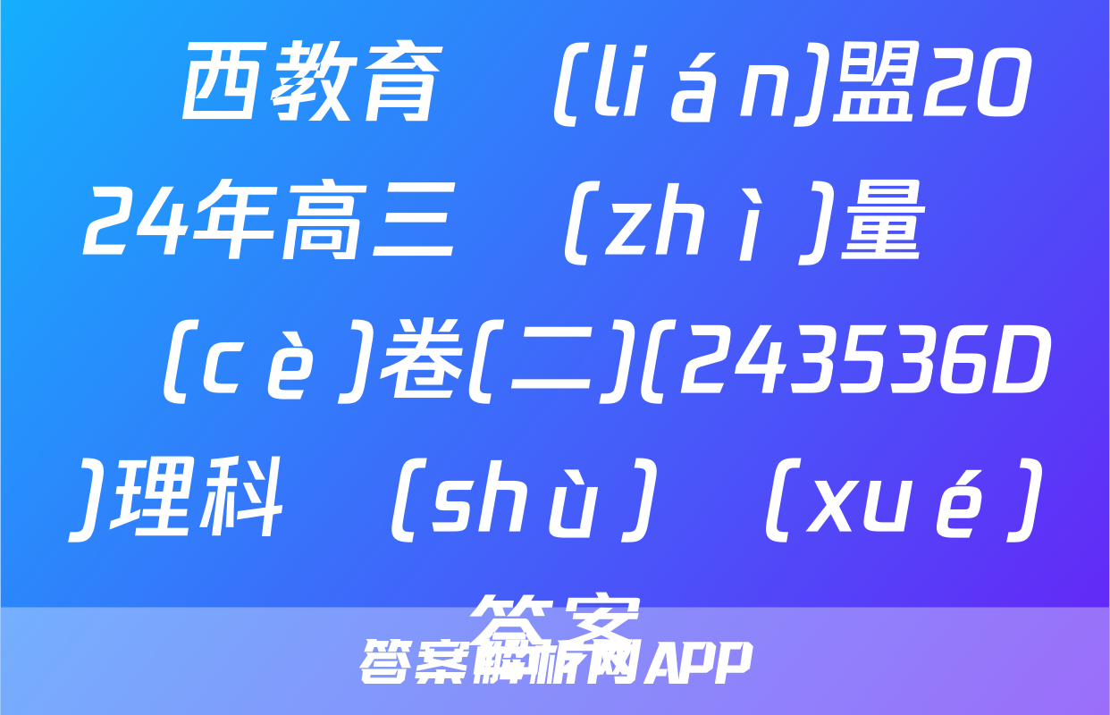 陜西教育聯(lián)盟2024年高三質(zhì)量檢測(cè)卷(二)(243536D)理科數(shù)學(xué)答案