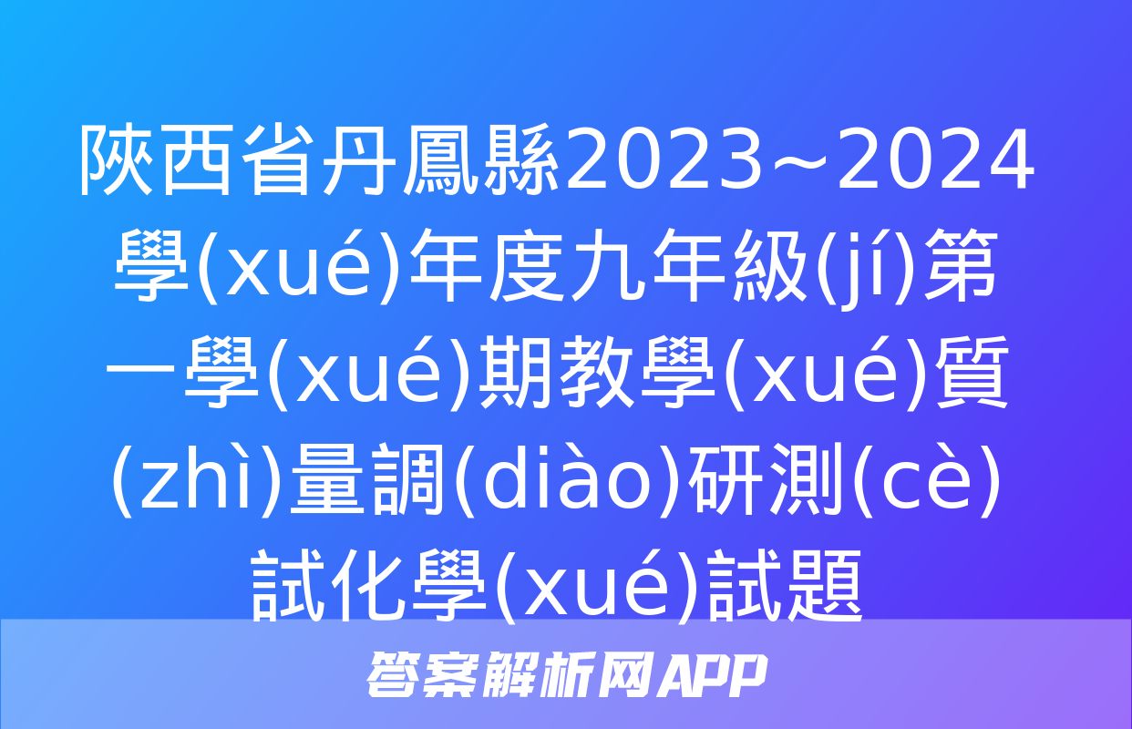 陜西省丹鳳縣2023~2024學(xué)年度九年級(jí)第一學(xué)期教學(xué)質(zhì)量調(diào)研測(cè)試化學(xué)試題