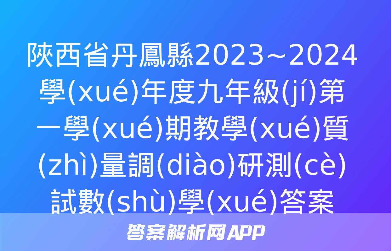 陜西省丹鳳縣2023~2024學(xué)年度九年級(jí)第一學(xué)期教學(xué)質(zhì)量調(diào)研測(cè)試數(shù)學(xué)答案