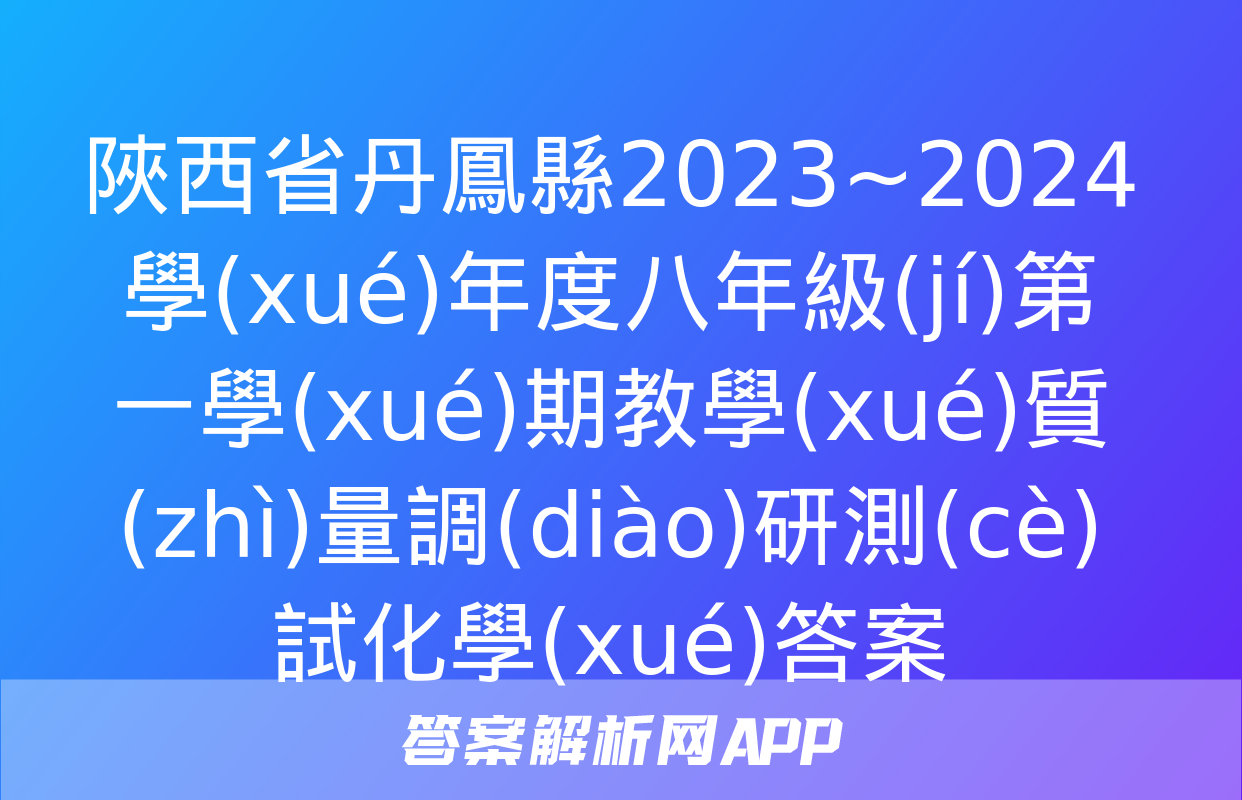 陜西省丹鳳縣2023~2024學(xué)年度八年級(jí)第一學(xué)期教學(xué)質(zhì)量調(diào)研測(cè)試化學(xué)答案