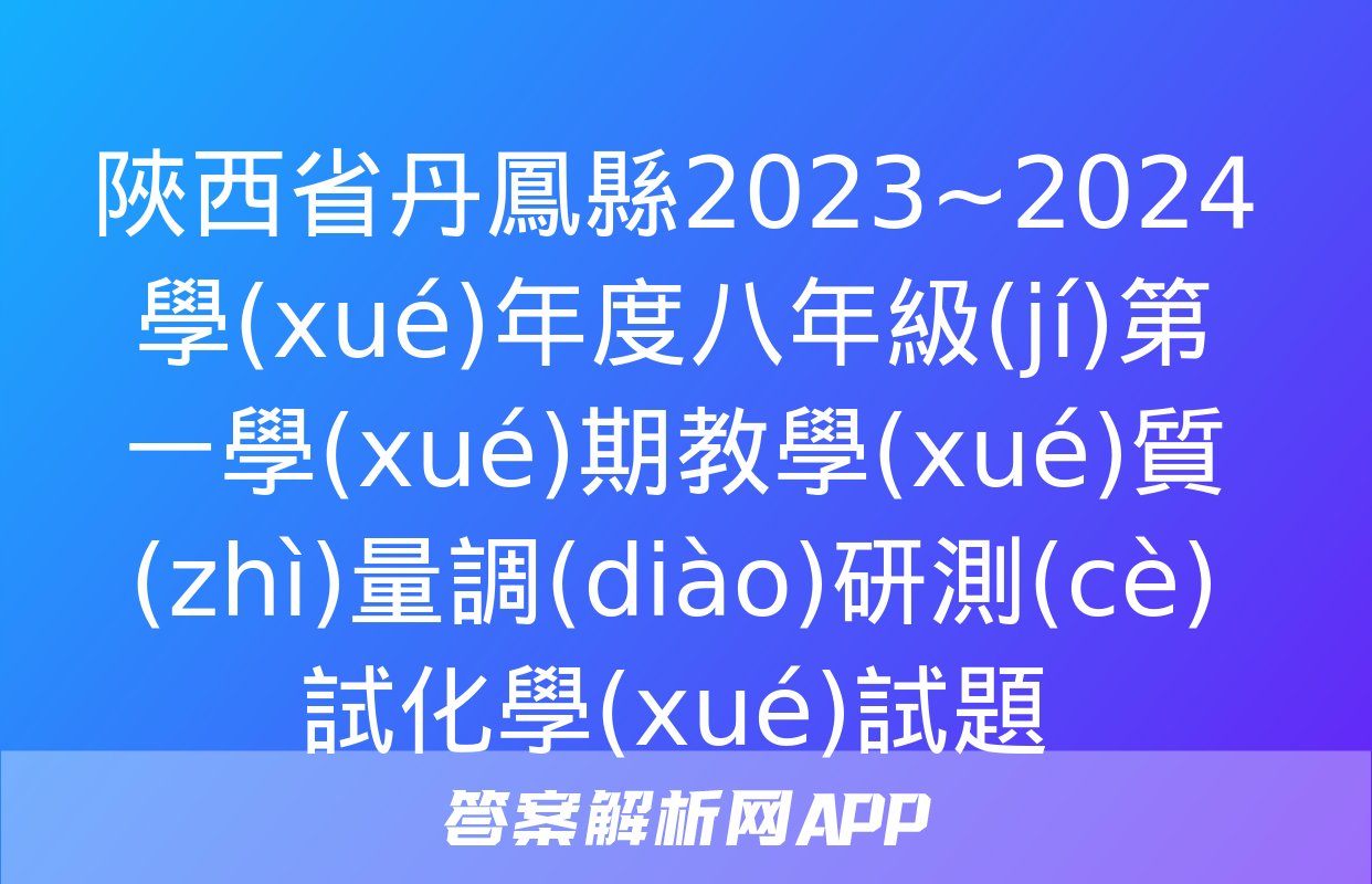 陜西省丹鳳縣2023~2024學(xué)年度八年級(jí)第一學(xué)期教學(xué)質(zhì)量調(diào)研測(cè)試化學(xué)試題