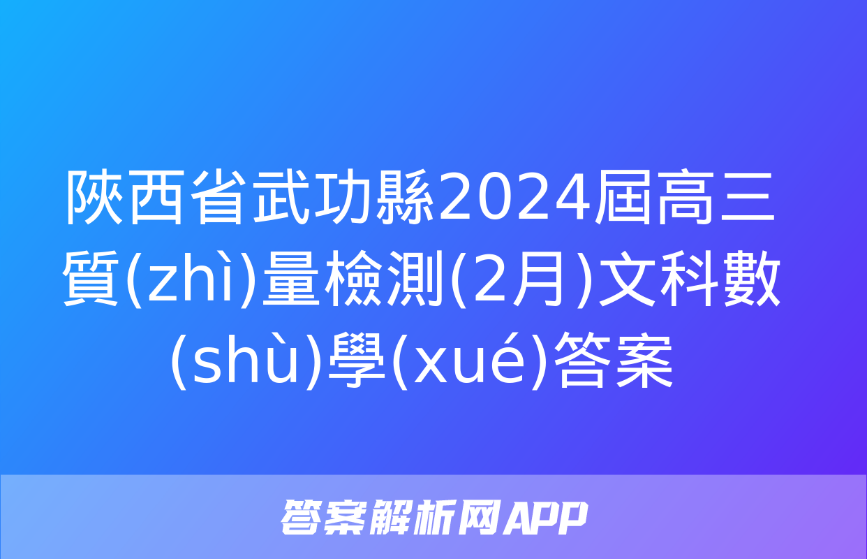 陜西省武功縣2024屆高三質(zhì)量檢測(2月)文科數(shù)學(xué)答案