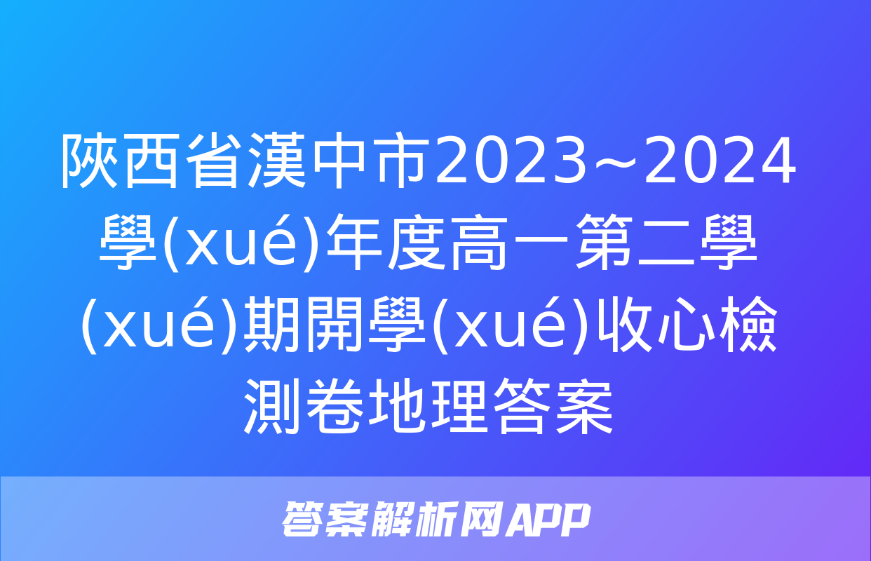 陜西省漢中市2023~2024學(xué)年度高一第二學(xué)期開學(xué)收心檢測卷地理答案