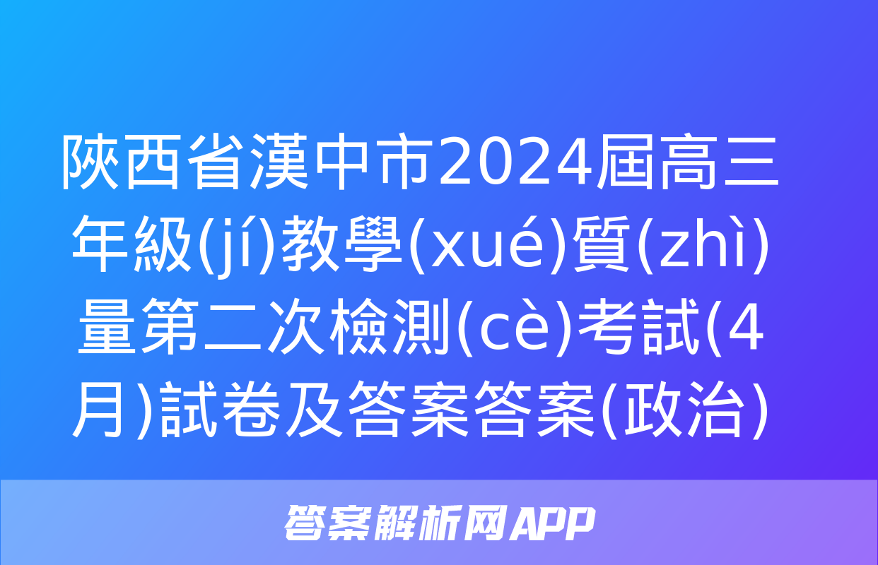 陜西省漢中市2024屆高三年級(jí)教學(xué)質(zhì)量第二次檢測(cè)考試(4月)試卷及答案答案(政治)