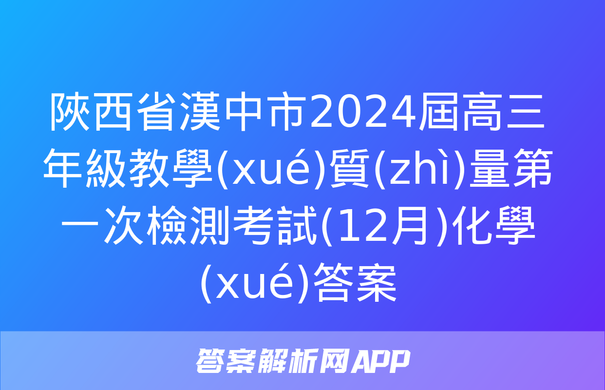 陜西省漢中市2024屆高三年級教學(xué)質(zhì)量第一次檢測考試(12月)化學(xué)答案