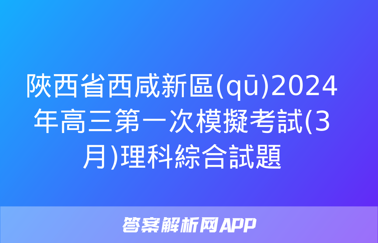 陜西省西咸新區(qū)2024年高三第一次模擬考試(3月)理科綜合試題