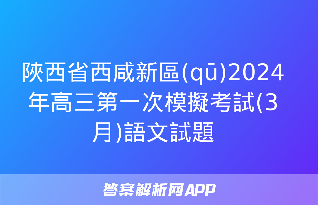 陜西省西咸新區(qū)2024年高三第一次模擬考試(3月)語文試題