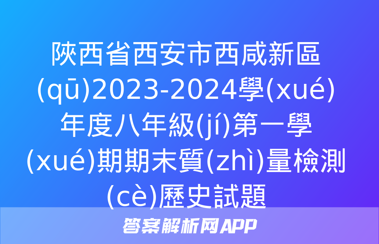 陜西省西安市西咸新區(qū)2023-2024學(xué)年度八年級(jí)第一學(xué)期期末質(zhì)量檢測(cè)歷史試題