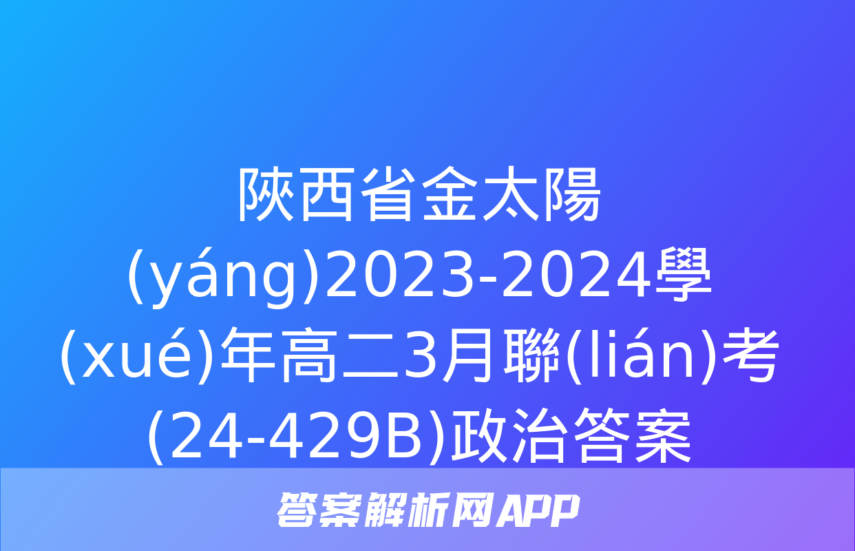 陜西省金太陽(yáng)2023-2024學(xué)年高二3月聯(lián)考(24-429B)政治答案