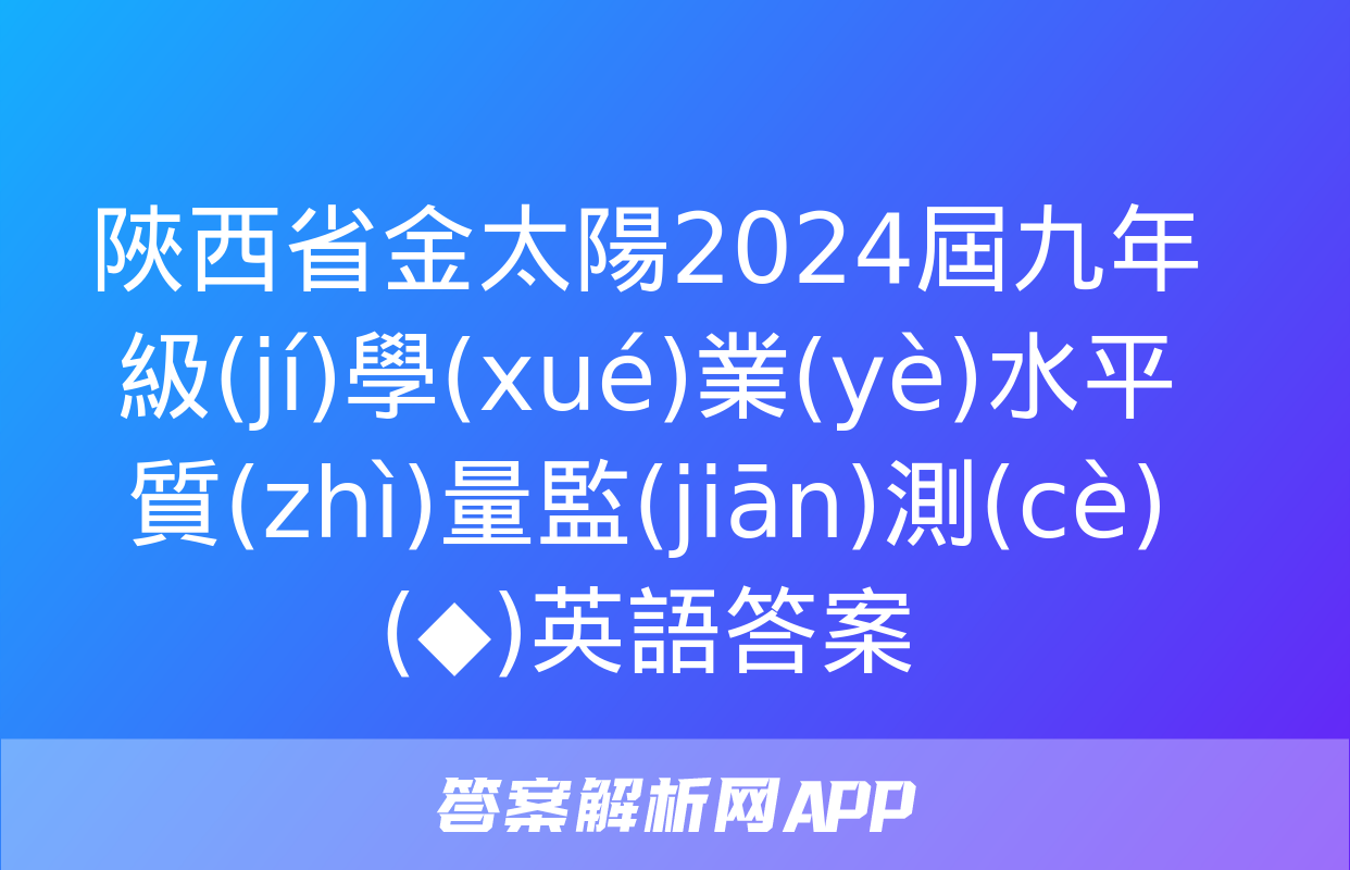 陜西省金太陽2024屆九年級(jí)學(xué)業(yè)水平質(zhì)量監(jiān)測(cè)(◆)英語答案