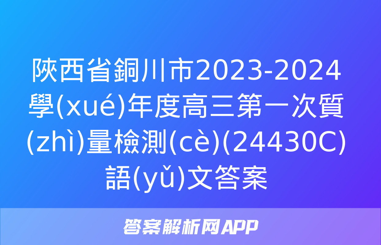 陜西省銅川市2023-2024學(xué)年度高三第一次質(zhì)量檢測(cè)(24430C)語(yǔ)文答案