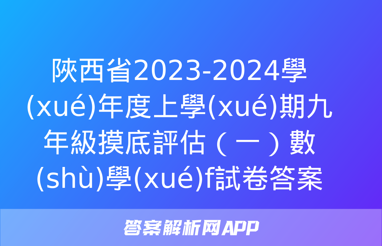 陜西省2023-2024學(xué)年度上學(xué)期九年級摸底評估（一）數(shù)學(xué)f試卷答案