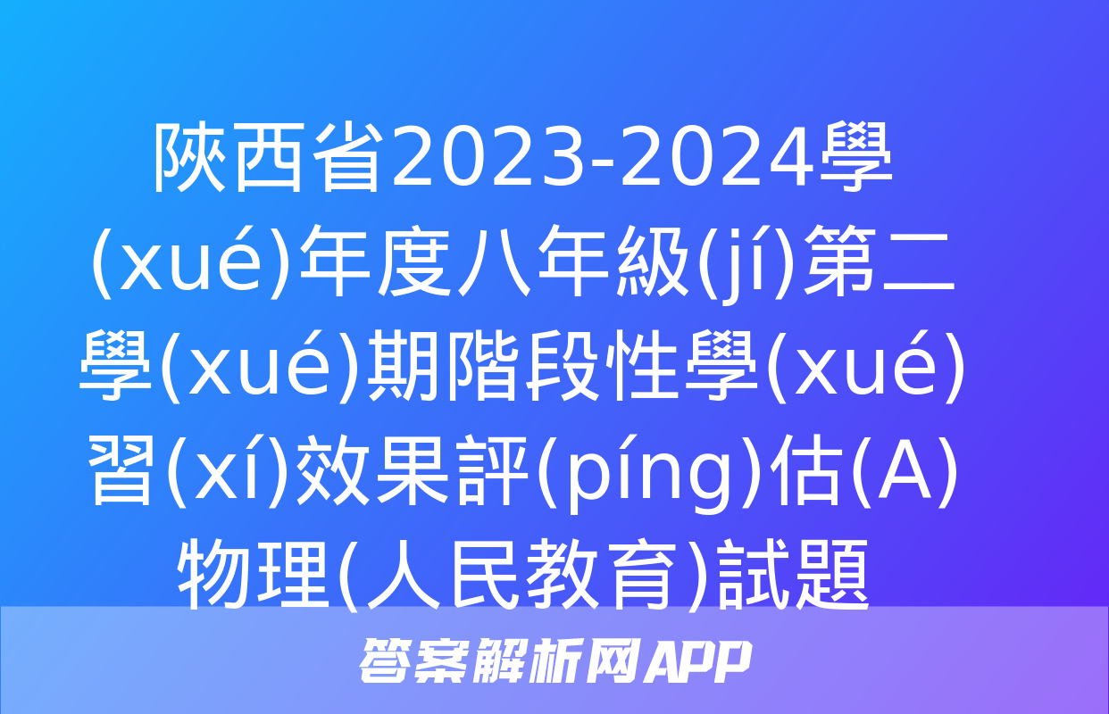 陜西省2023-2024學(xué)年度八年級(jí)第二學(xué)期階段性學(xué)習(xí)效果評(píng)估(A)物理(人民教育)試題