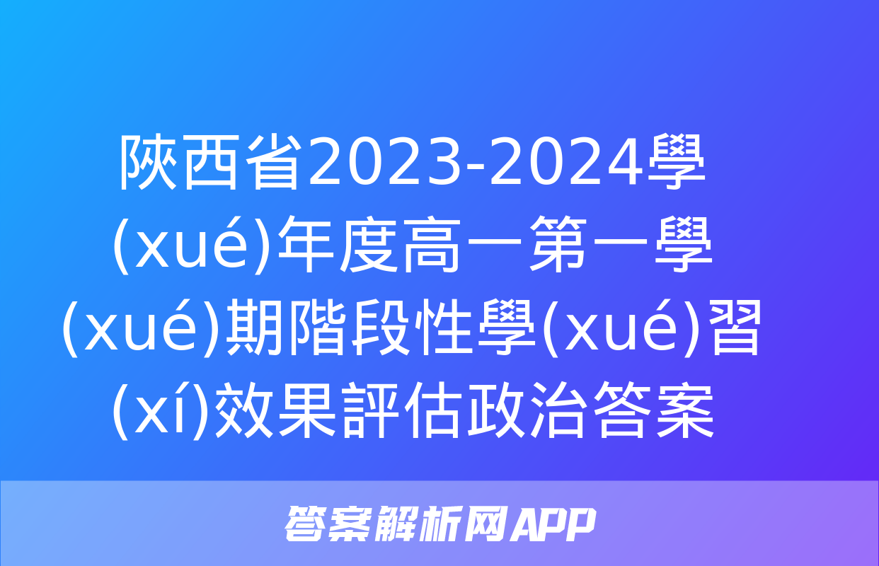 陜西省2023-2024學(xué)年度高一第一學(xué)期階段性學(xué)習(xí)效果評估政治答案