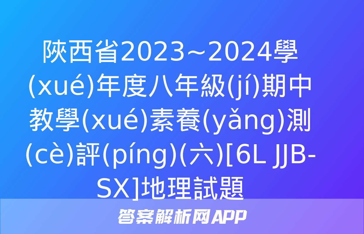 陜西省2023~2024學(xué)年度八年級(jí)期中教學(xué)素養(yǎng)測(cè)評(píng)(六)[6L JJB-SX]地理試題