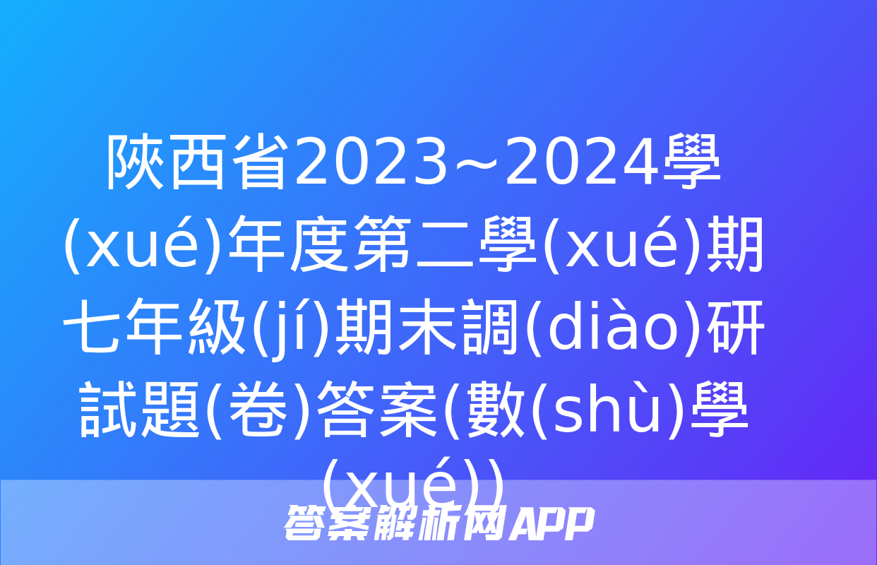 陜西省2023~2024學(xué)年度第二學(xué)期七年級(jí)期末調(diào)研試題(卷)答案(數(shù)學(xué))