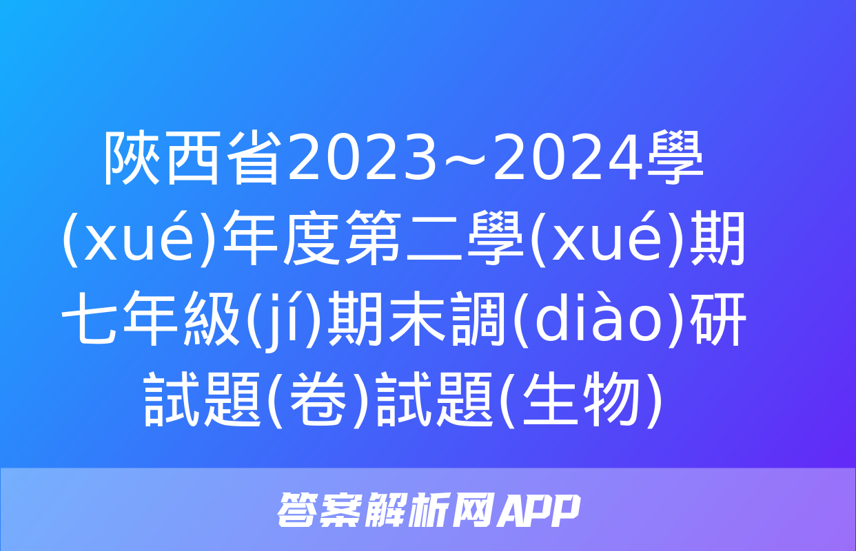 陜西省2023~2024學(xué)年度第二學(xué)期七年級(jí)期末調(diào)研試題(卷)試題(生物)