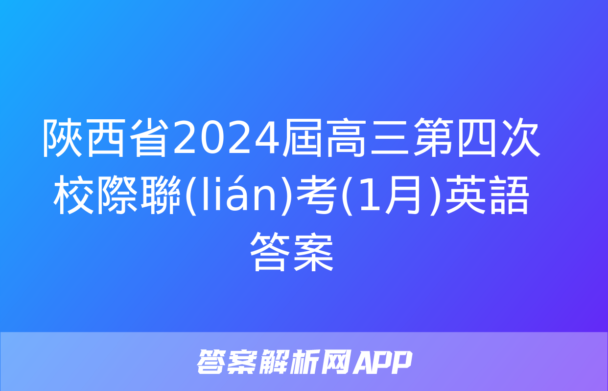 陜西省2024屆高三第四次校際聯(lián)考(1月)英語答案