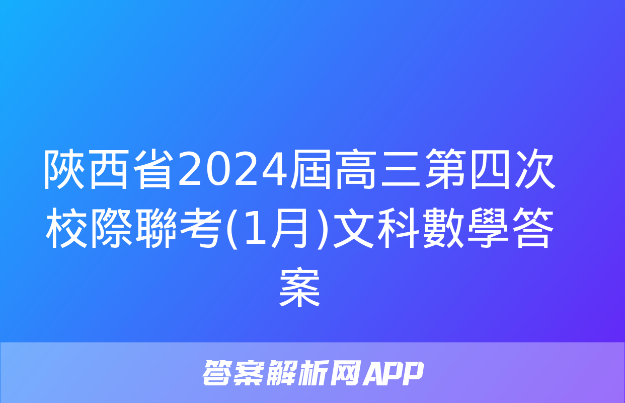 陜西省2024屆高三第四次校際聯考(1月)文科數學答案