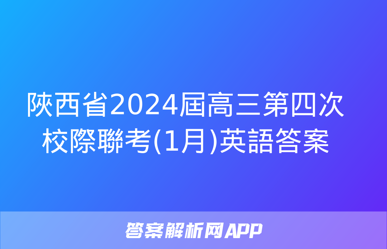 陜西省2024屆高三第四次校際聯考(1月)英語答案