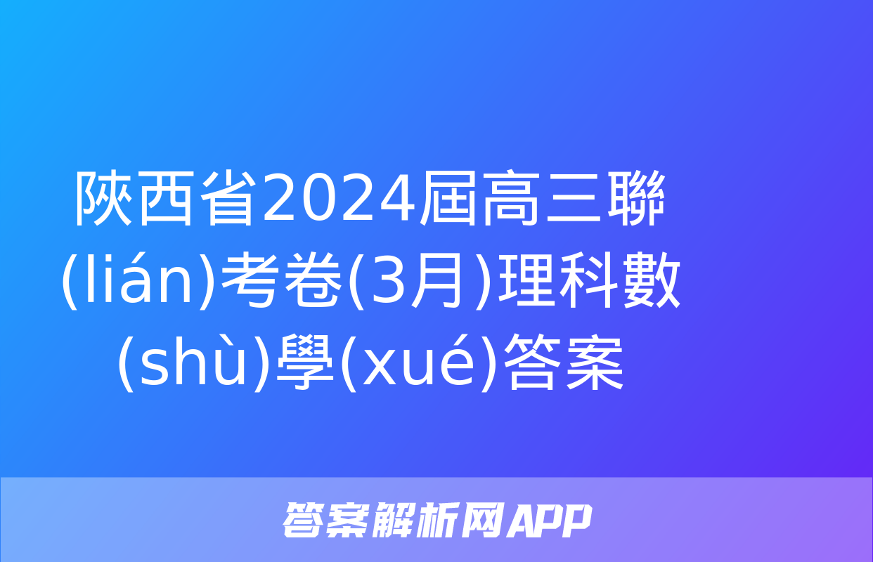 陜西省2024屆高三聯(lián)考卷(3月)理科數(shù)學(xué)答案