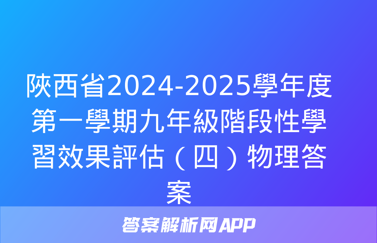 陜西省2024-2025學年度第一學期九年級階段性學習效果評估（四）物理答案