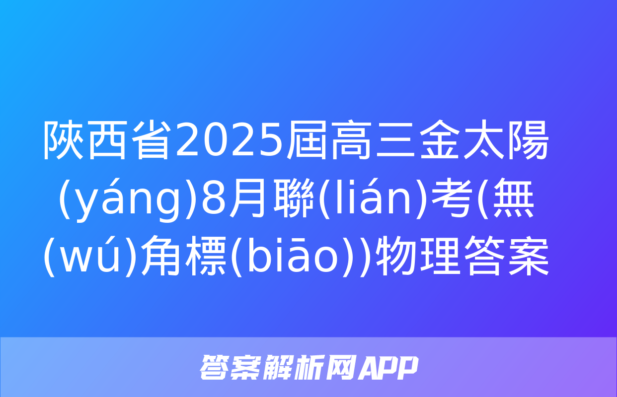 陜西省2025屆高三金太陽(yáng)8月聯(lián)考(無(wú)角標(biāo))物理答案