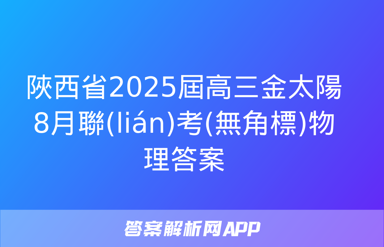 陜西省2025屆高三金太陽8月聯(lián)考(無角標)物理答案