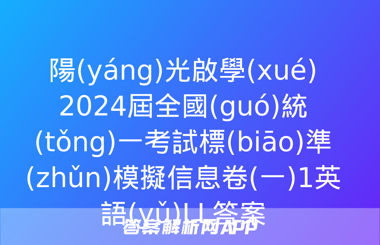 陽(yáng)光啟學(xué) 2024屆全國(guó)統(tǒng)一考試標(biāo)準(zhǔn)模擬信息卷(一)1英語(yǔ)LL答案