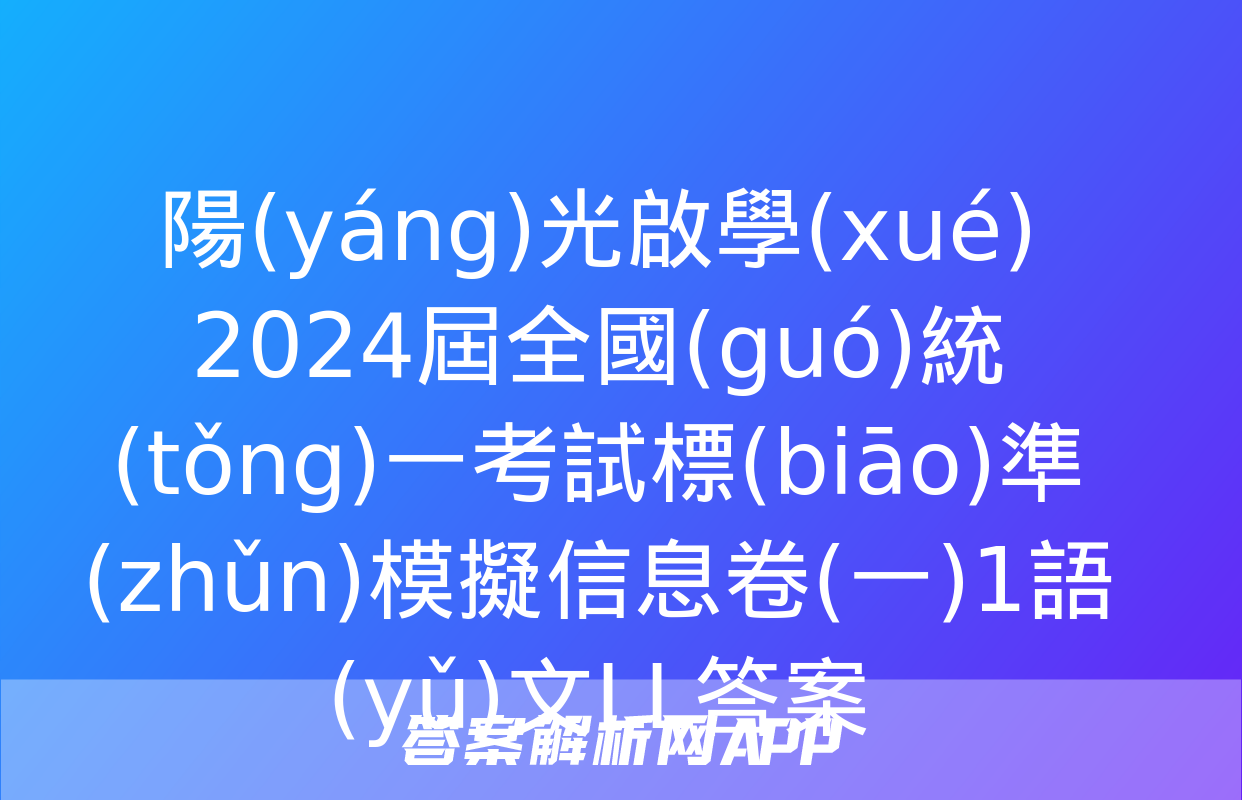 陽(yáng)光啟學(xué) 2024屆全國(guó)統(tǒng)一考試標(biāo)準(zhǔn)模擬信息卷(一)1語(yǔ)文LL答案